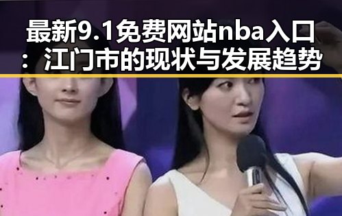 最新9.1免费网站nba入口：江门市的现状与发展趋势