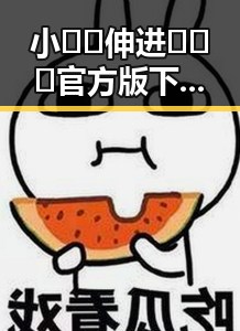 小🐔🐔伸进🈲🔞🔞官方版下载：探索最新内容与安全指南