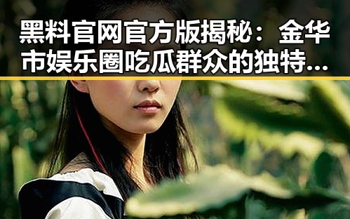 黑料 官网官方版揭秘：金华市娱乐圈吃瓜群众的独特故事