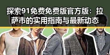 探索91免费免费版官方版：拉萨市的实用指南与最新动态