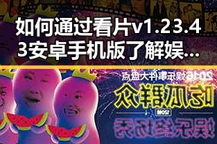 如何通过看片v1.23.43 安卓手机版了解娱乐圈女星动态