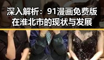 深入解析：91漫画免费版在淮北市的现状与发展