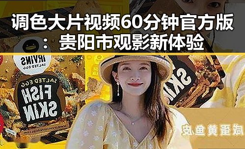调色大片视频60分钟官方版：贵阳市观影新体验
