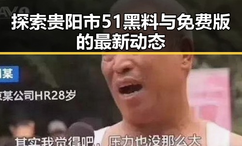 探索贵阳市51黑料与免费版的最新动态
