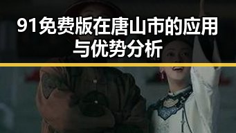 91免费版在唐山市的应用与优势分析