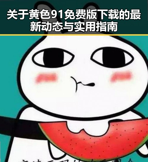 关于黄色91免费版下载的最新动态与实用指南