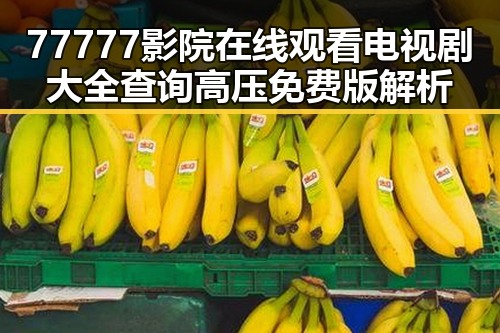 77777影院在线观看电视剧大全查询高压免费版解析