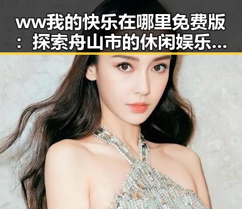 ww我的快乐在哪里免费版：探索舟山市的休闲娱乐新体验