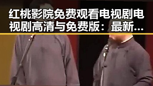 红桃影院免费观看电视剧电视剧高清与免费版：最新观看指南