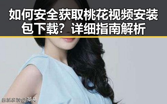 如何安全获取桃花视频安装包下载？详细指南解析