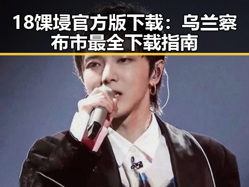18馃埐官方版下载：乌兰察布市最全下载指南
