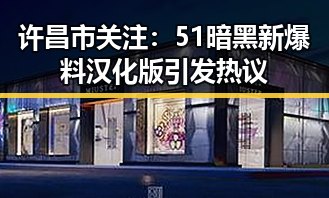 许昌市关注：51暗黑新爆料汉化版引发热议