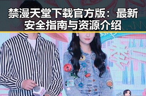 禁漫天堂下载官方版：最新安全指南与资源介绍