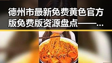 德州市最新免费黄色官方版免费版资源盘点——安全可靠的选择