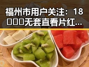 福州市用户关注：18❌❌❌无套直看片红桃最新版下载新动态