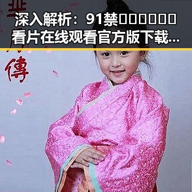 深入解析：91禁🍆🍑🔞❌❌❌看片在线观看官方版下载的现状与影响