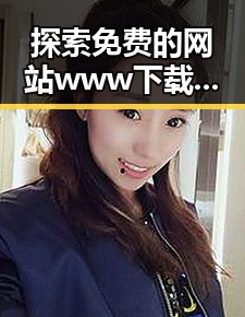 探索免费的网站www下载的便捷与安全——三沙市网络资源新趋势