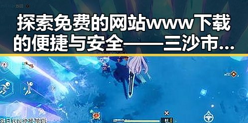 探索免费的网站www下载的便捷与安全——三沙市网络资源新趋势