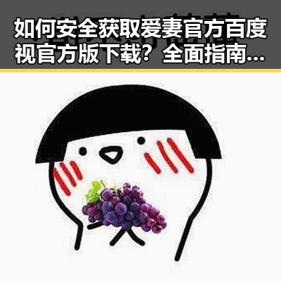 如何安全获取爱妻官方百度视官方版下载？全面指南解析