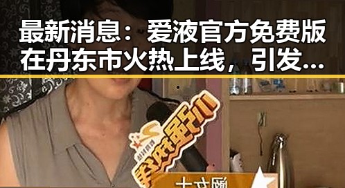 最新消息：爱液官方免费版在丹东市火热上线，引发广泛关注