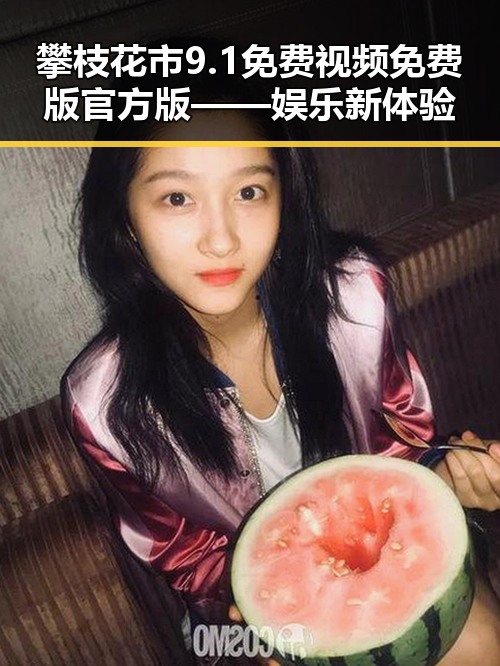 攀枝花市9.1免费视频免费版官方版——娱乐新体验