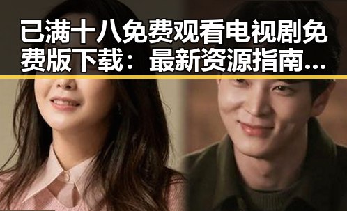 已满十八免费观看电视剧免费版下载：最新资源指南与注意事项