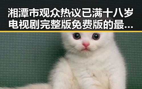 湘潭市观众热议已满十八岁电视剧完整版免费版的最新动态