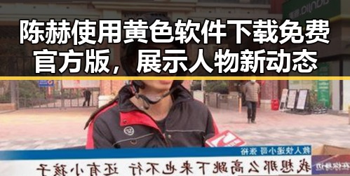 陈赫使用黄色软件下载免费官方版，展示人物新动态