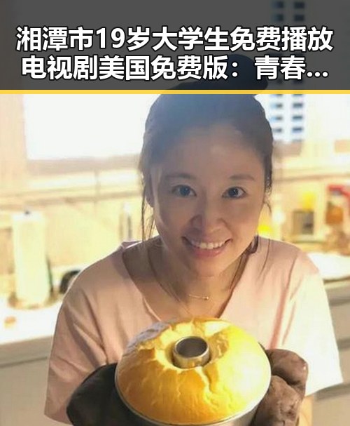 湘潭市19岁大学生免费播放电视剧美国免费版：青春与梦想的交汇