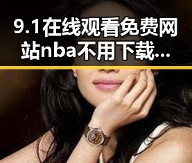 9.1在线观看免费网站nba不用下载的直免费版——运城市最新NBA在线观看指南