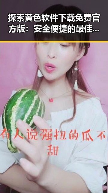 探索黄色软件下载免费官方版：安全便捷的最佳选择
