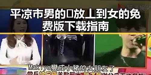 平凉市男的🈚放丄到女的免费版下载指南