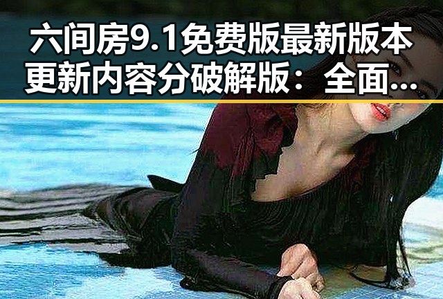 六间房9.1免费版最新版本更新内容分破解版：全面解析与实用指南