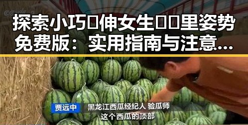 探索小巧🐥伸女生🍑🍑里姿势免费版：实用指南与注意事项