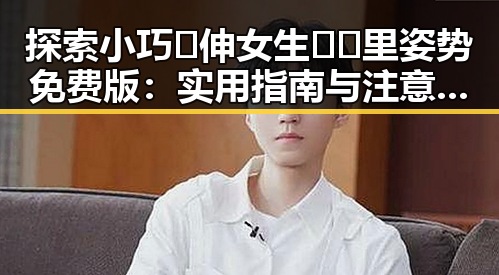 探索小巧🐥伸女生🍑🍑里姿势免费版：实用指南与注意事项