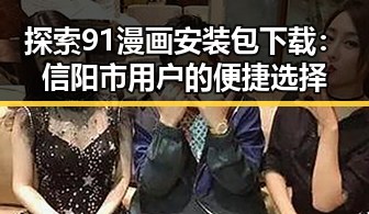 探索91漫画安装包下载：信阳市用户的便捷选择