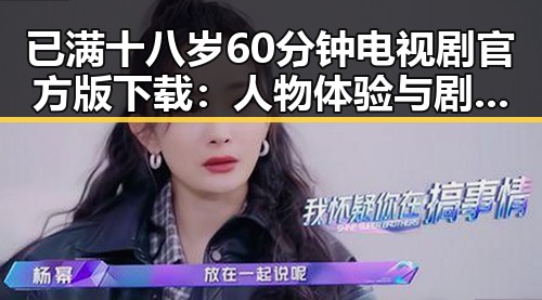 已满十八岁60分钟电视剧官方版下载：人物体验与剧情回顾