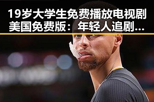 19岁大学生免费播放电视剧美国免费版：年轻人追剧新体验