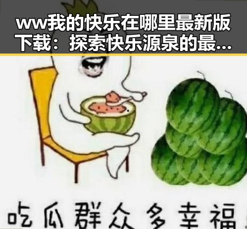 ww我的快乐在哪里最新版下载：探索快乐源泉的最佳选择