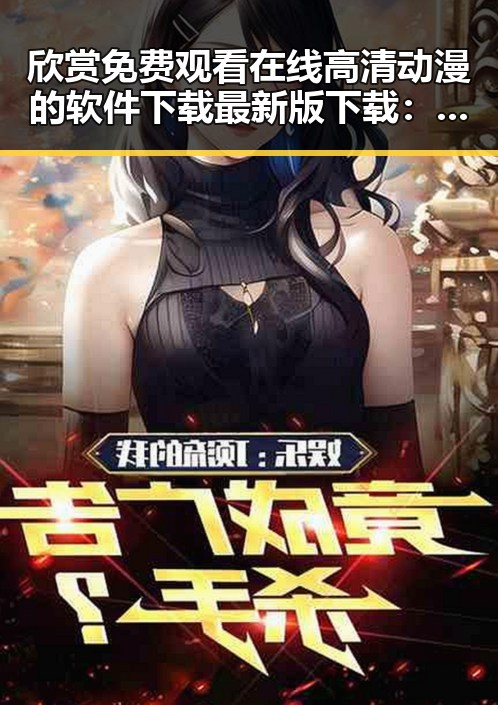欣赏 免费观看在线高清动漫的软件下载最新版下载：畅享高清动漫新体验