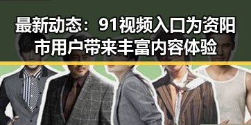 最新动态：91视频入口为资阳市用户带来丰富内容体验