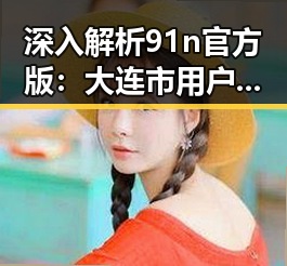 深入解析91n官方版：大连市用户的最佳选择