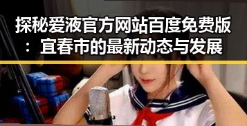 探秘爱液官方网站百度免费版：宜春市的最新动态与发展