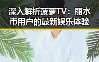 深入解析菠萝TV：丽水市用户的最新娱乐体验