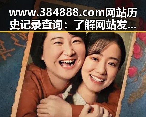 www.384888.com网站历史记录查询：了解网站发展与变迁