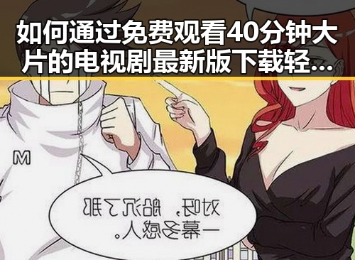 如何通过 免费观看40分钟大片的电视剧最新版下载 轻松追剧