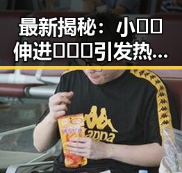 最新揭秘：小🐔🐔伸进🈲🔞🔞引发热议，事情真相大公开