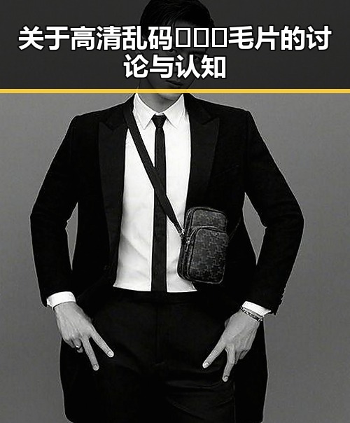 关于高清乱码🔞❌♋毛片的讨论与认知