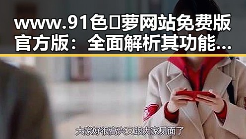 www.91色😍萝网站免费版官方版：全面解析其功能与特点