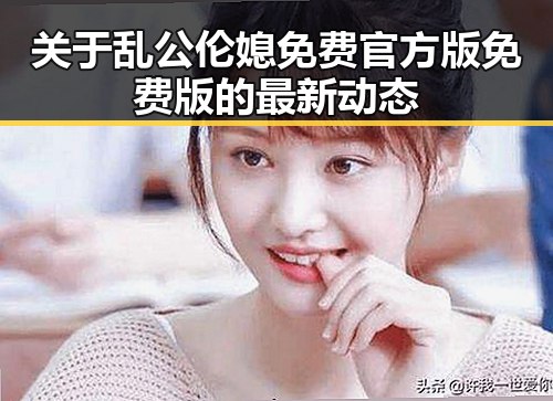 关于乱公伦媳免费官方版免费版的最新动态